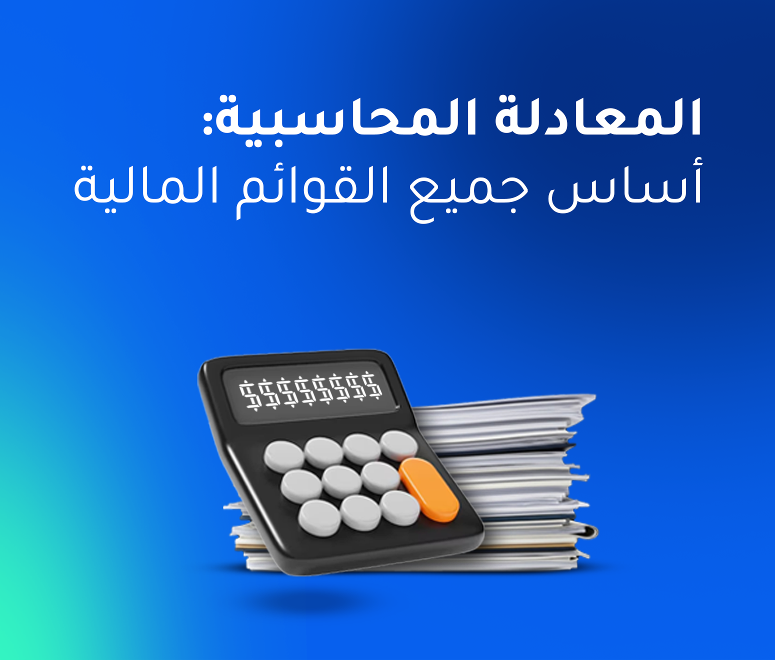 المعادلة المحاسبية: القاعدة الذهبية التي تُبنى عليها جميع القوائم المالية